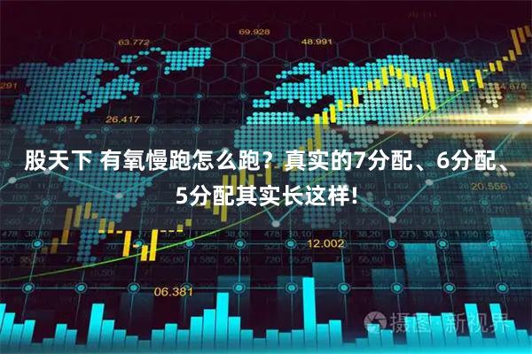 股天下 有氧慢跑怎么跑？真实的7分配、6分配、5分配其实长这样!