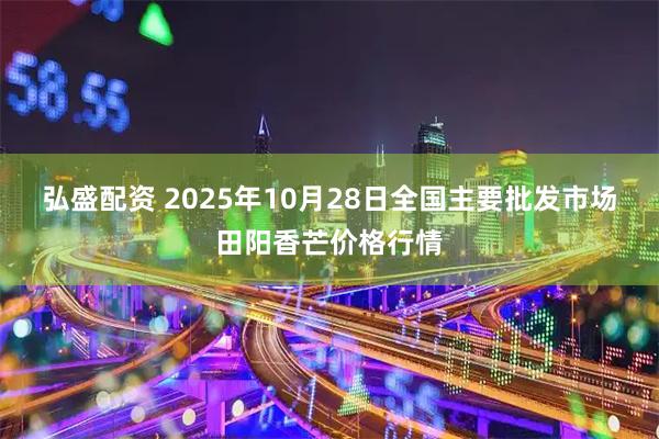 弘盛配资 2025年10月28日全国主要批发市场田阳香芒价格行情