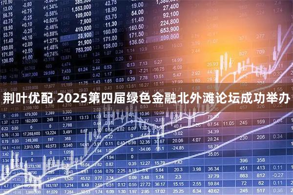 荆叶优配 2025第四届绿色金融北外滩论坛成功举办